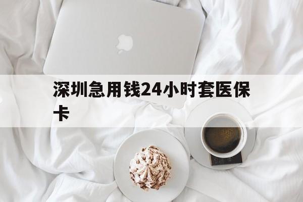 上海深圳急用钱24小时套医保卡(急用钱周转就找微粒贷小额贷款)