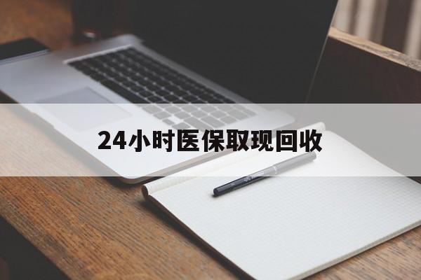 上海24小时医保取现回收(24小时医保取现回收平台)