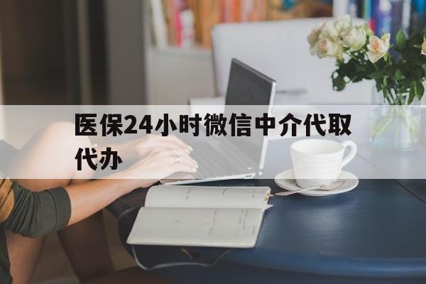 上海医保24小时微信中介代取代办(医保代办服务)