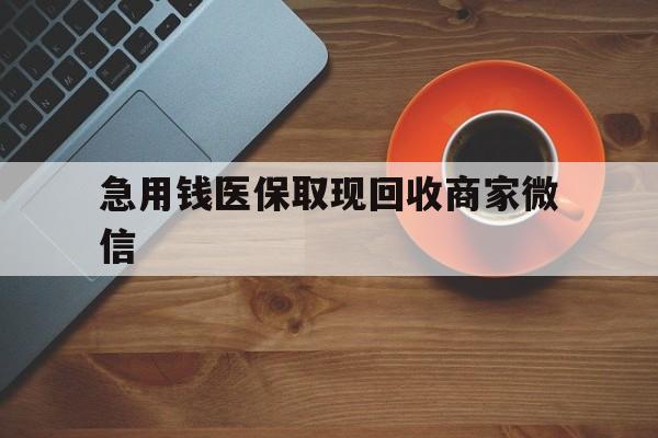 急用钱医保取现回收商家微信(石家庄急用钱套医保卡联系方式渠道)
