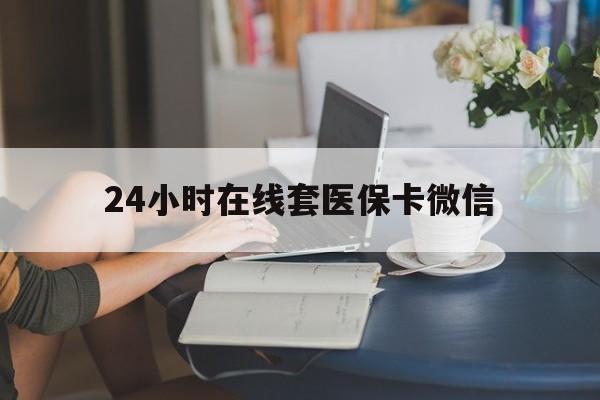 上海24小时在线套医保卡微信(24小时在线套医保卡微信中介)