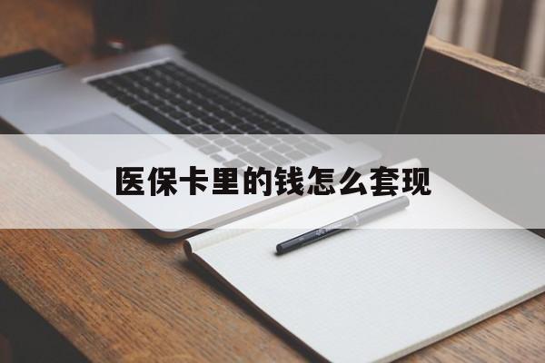 上海医保卡里的钱怎么套现(医保卡里的钱怎么套现到银行卡)
