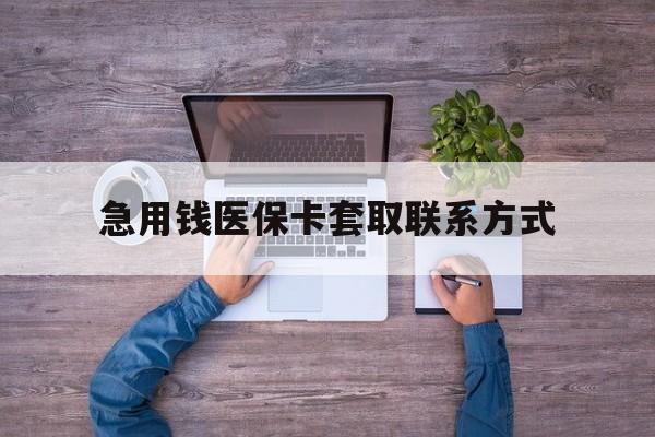 上海急用钱医保卡套取联系方式(24小时套医保卡联系方式)