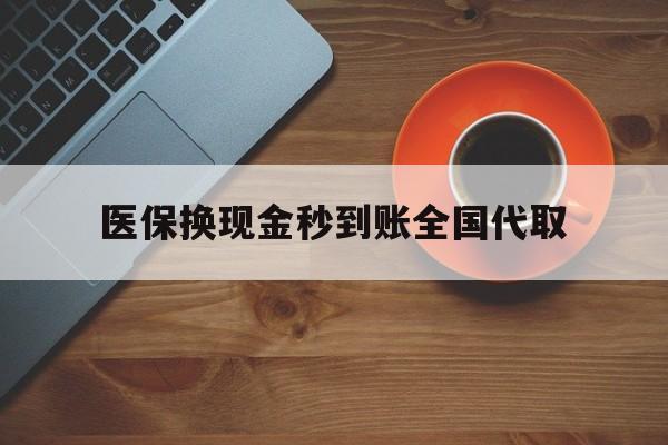 上海医保换现金秒到账全国代取(医保卡换现金联系方式)