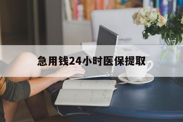 上海急用钱24小时医保提取(24小时医保取现回收)