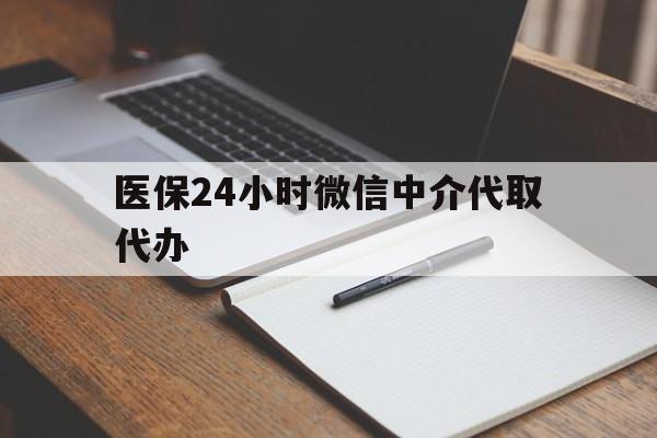 上海医保24小时微信中介代取代办(代办医疗保险中介怎么收费)