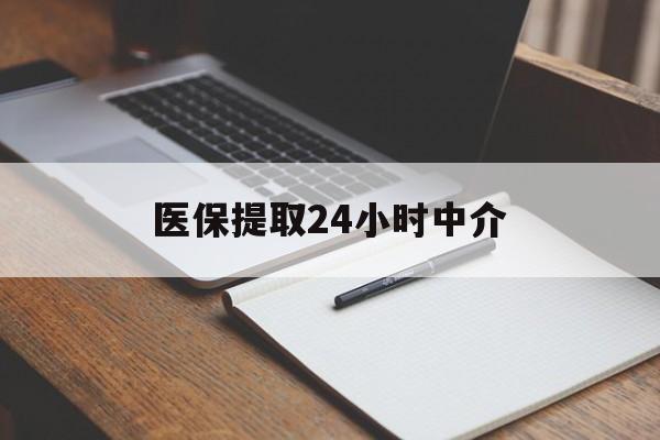 上海医保提取24小时中介(医保提取24小时中介代办)