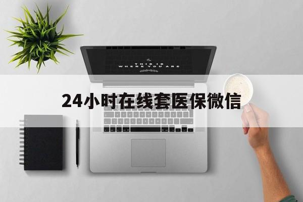 上海24小时在线套医保微信(24小时在线套医保微信300)
