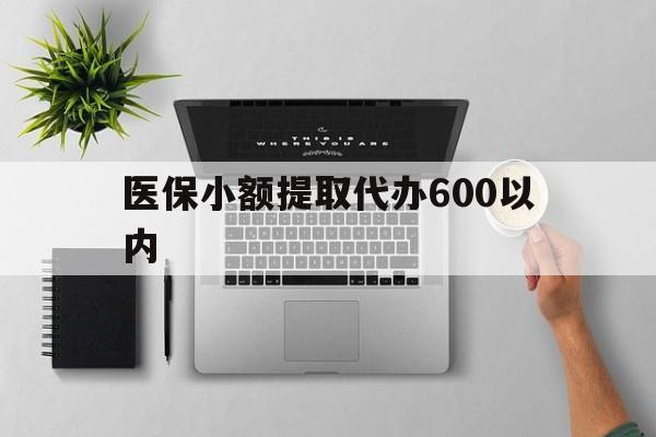 上海医保小额提取代办600以内(医保小额提取代办600以内微信)