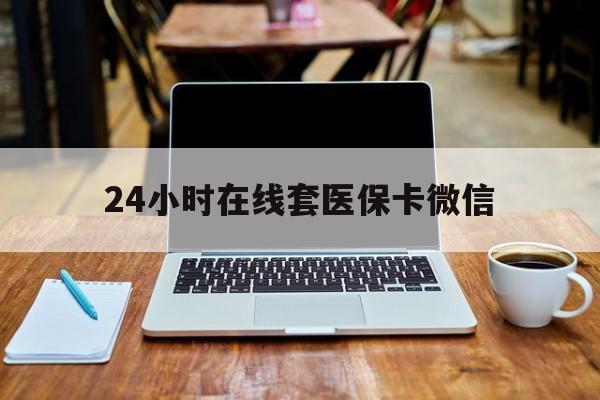 上海24小时在线套医保卡微信(24小时医保取现回收)