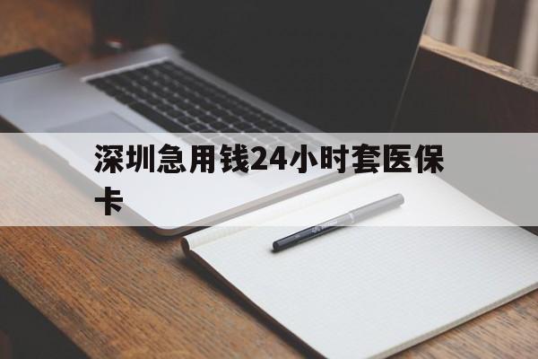 上海深圳急用钱24小时套医保卡(24小时套医保卡联系方式)