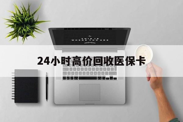 上海24小时高价回收医保卡(专业回收医保药电话)