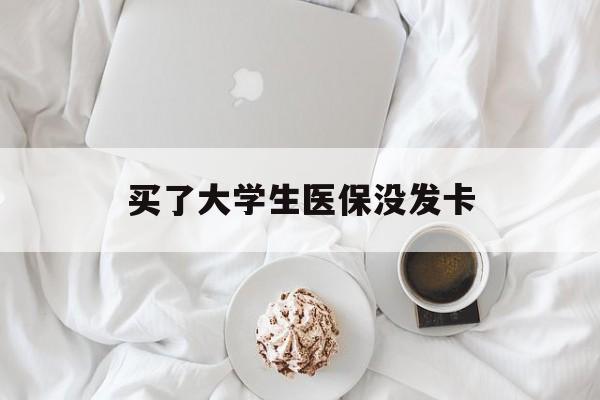 上海买了大学生医保没发卡(买了大学生医保没发卡可以用吗)